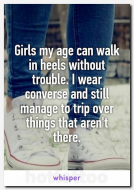 Girls my age can walk in heels without trouble. I wear converse and still manage to trip over things that aren't there..jpg