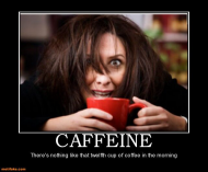 CAFFEINE - There's nothing like that twelfth cup of coffee in the morning.jpg